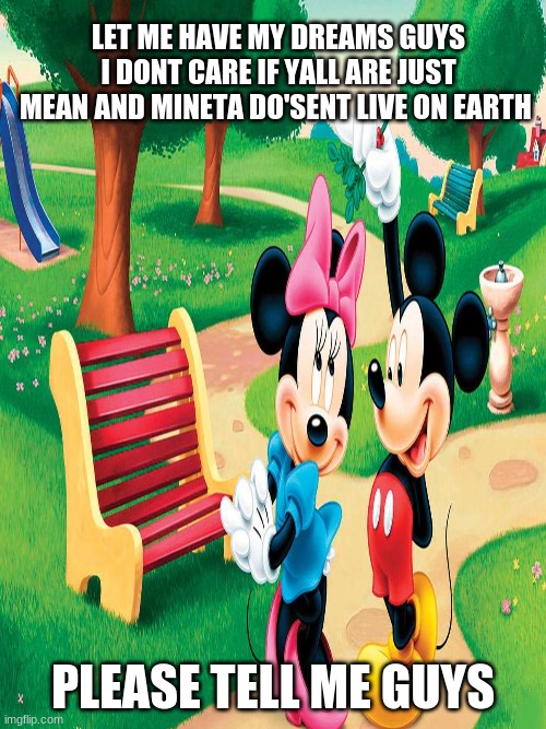 Don't sart a riot because of this please? | LET ME HAVE MY DREAMS GUYS I DONT CARE IF YALL ARE JUST MEAN AND MINETA DO'SENT LIVE ON EARTH; PLEASE TELL ME GUYS | made w/ Imgflip meme maker