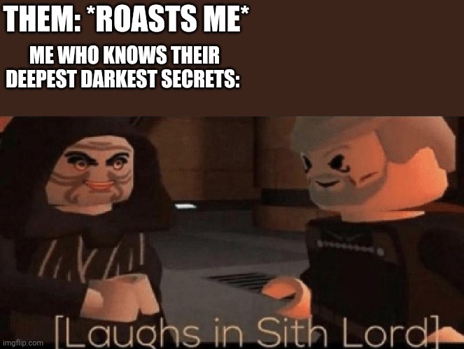 laughs in sith lord | THEM: *ROASTS ME*; ME WHO KNOWS THEIR DEEPEST DARKEST SECRETS: | image tagged in laughs in sith lord | made w/ Imgflip meme maker