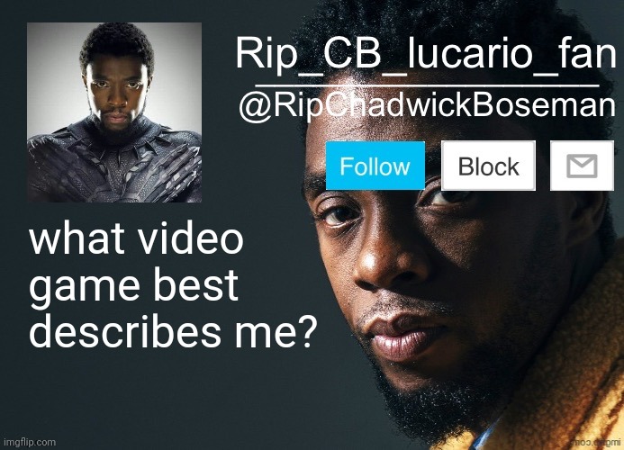 trend pls | what video game best describes me? | image tagged in ripchadwickboseman template | made w/ Imgflip meme maker
