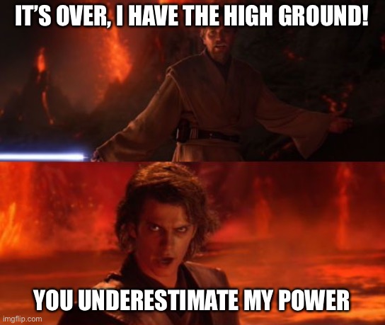 It's Over, Anakin, I Have the High Ground | IT’S OVER, I HAVE THE HIGH GROUND! YOU UNDERESTIMATE MY POWER | image tagged in it's over anakin i have the high ground | made w/ Imgflip meme maker