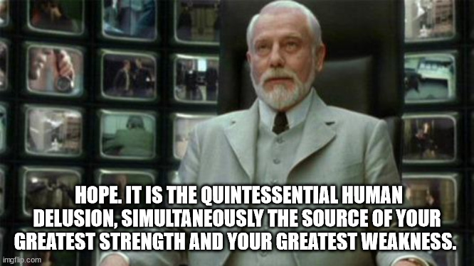 Architect Matrix | HOPE. IT IS THE QUINTESSENTIAL HUMAN DELUSION, SIMULTANEOUSLY THE SOURCE OF YOUR GREATEST STRENGTH AND YOUR GREATEST WEAKNESS. | image tagged in architect matrix | made w/ Imgflip meme maker