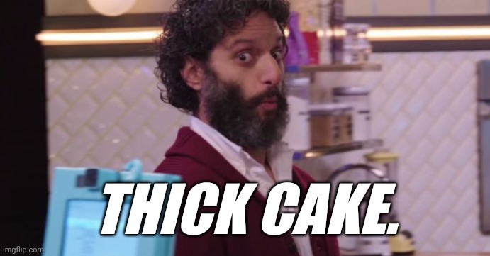 THICK CAKE. | THICK CAKE. | image tagged in thick cake | made w/ Imgflip meme maker