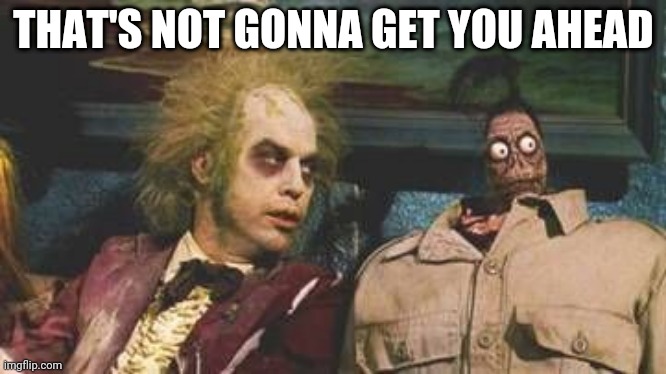 BJ is never ahead | THAT'S NOT GONNA GET YOU AHEAD | image tagged in beetlejuice waiting room | made w/ Imgflip meme maker