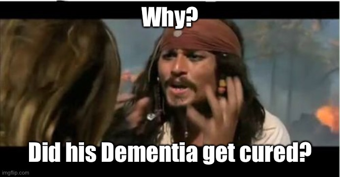 Why Is The Rum Gone Meme | Why? Did his Dementia get cured? | image tagged in memes,why is the rum gone | made w/ Imgflip meme maker