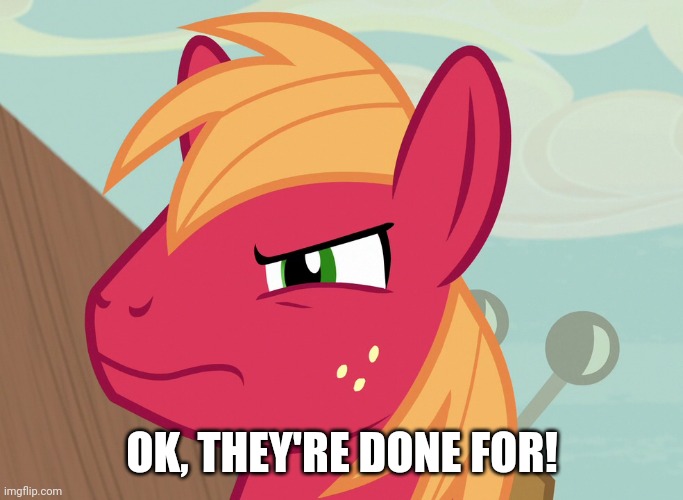Jealousy Big Macintosh (MLP) | OK, THEY'RE DONE FOR! | image tagged in jealousy big macintosh mlp | made w/ Imgflip meme maker