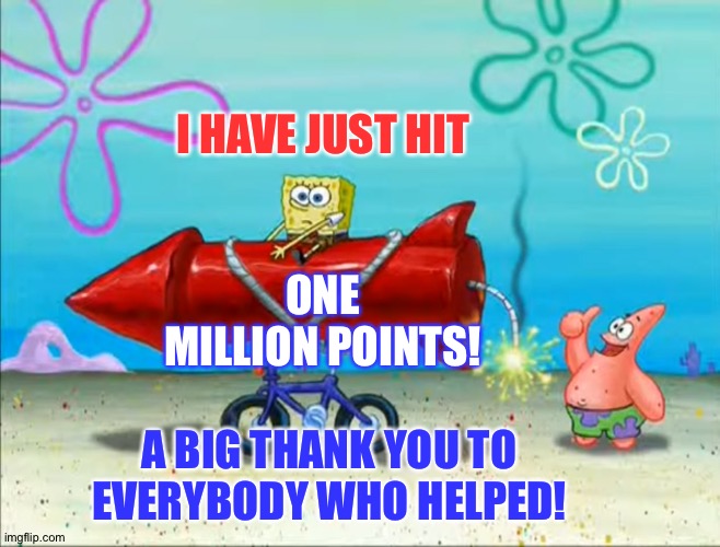 One Million! | I HAVE JUST HIT; ONE MILLION POINTS! A BIG THANK YOU TO EVERYBODY WHO HELPED! | image tagged in spongebob patrick and the firework | made w/ Imgflip meme maker