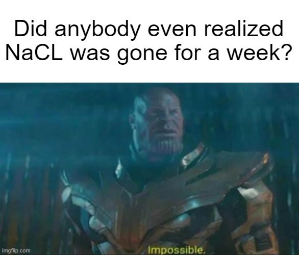 Thanos Impossible | Did anybody even realized NaCL was gone for a week? | image tagged in memes,thanos impossible | made w/ Imgflip meme maker