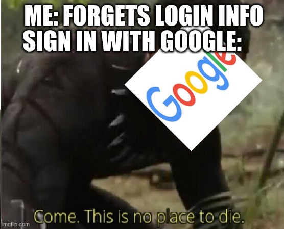 godbless google | ME: FORGETS LOGIN INFO; SIGN IN WITH GOOGLE: | image tagged in come this is no place to die,google | made w/ Imgflip meme maker