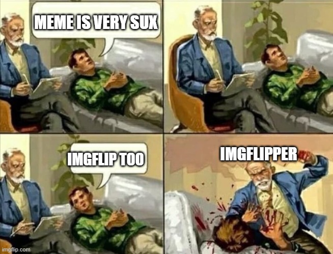 Angry psychologist | MEME IS VERY SUX; IMGFLIPPER; IMGFLIP TOO | image tagged in angry psychologist | made w/ Imgflip meme maker
