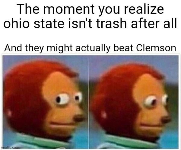 Clemson | The moment you realize ohio state isn't trash after all; And they might actually beat Clemson | image tagged in memes,monkey puppet | made w/ Imgflip meme maker
