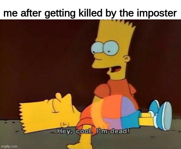 ghosts in a nutshell | me after getting killed by the imposter | image tagged in hey cool i'm dead,among us,imposter,memes | made w/ Imgflip meme maker