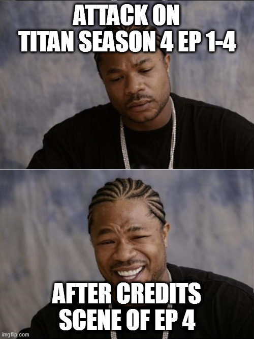 Slow season, yet the precurser for a big payoff |  ATTACK ON TITAN SEASON 4 EP 1-4; AFTER CREDITS SCENE OF EP 4 | image tagged in xzibit sad then happy,attack on titan,anime meme,anime,animeme | made w/ Imgflip meme maker
