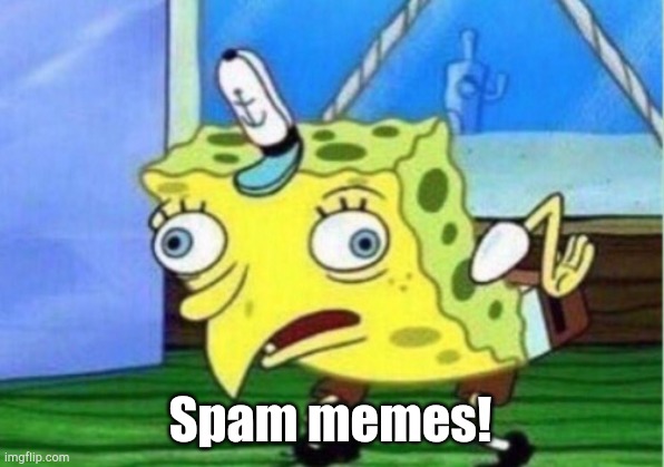 Mocking Spongebob | Spam memes! | image tagged in memes,mocking spongebob | made w/ Imgflip meme maker