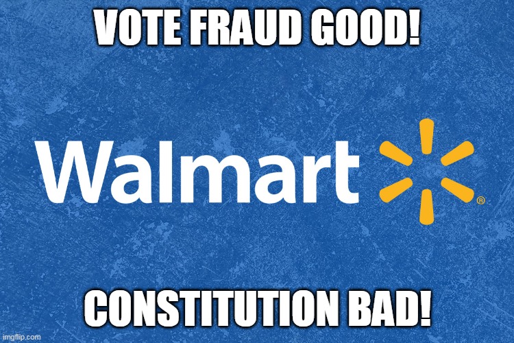Welcome to Walmart | VOTE FRAUD GOOD! CONSTITUTION BAD! | image tagged in welcome to walmart | made w/ Imgflip meme maker