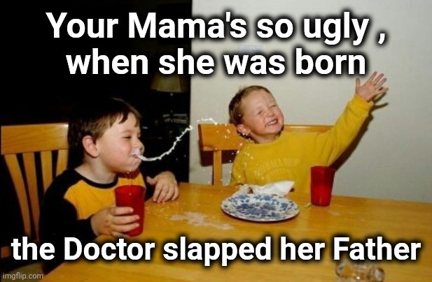 U-G-L-Y she ain't got no alibi | Your Mama's so ugly ,
when she was born; the Doctor slapped her Father | image tagged in memes,yo mamas so fat,insults,real life,just a joke | made w/ Imgflip meme maker