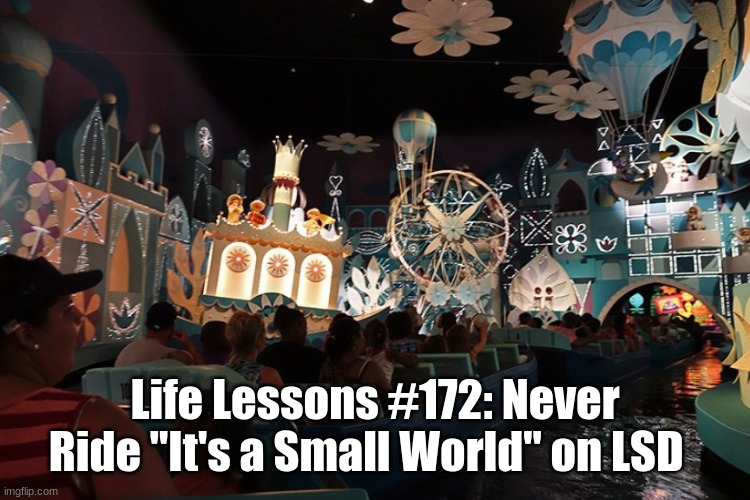It's a Small World | Life Lessons #172: Never Ride "It's a Small World" on LSD | image tagged in it's a small world,lsd,life lessons | made w/ Imgflip meme maker
