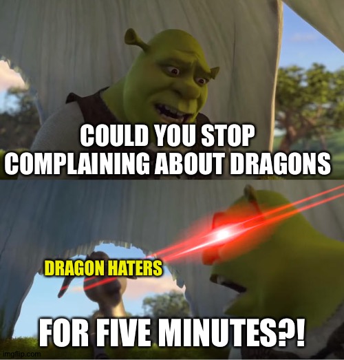 Shrek For Five Minutes | COULD YOU STOP COMPLAINING ABOUT DRAGONS; DRAGON HATERS; FOR FIVE MINUTES?! | image tagged in shrek for five minutes | made w/ Imgflip meme maker