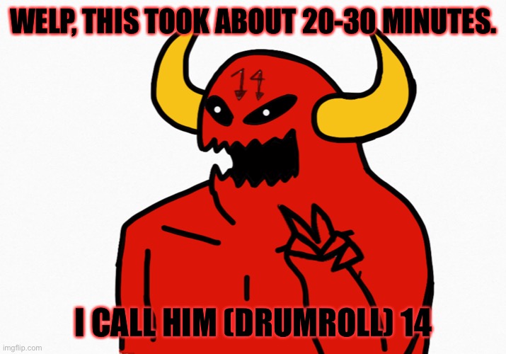 WELP, THIS TOOK ABOUT 20-30 MINUTES. I CALL HIM (DRUMROLL) 14 | made w/ Imgflip meme maker
