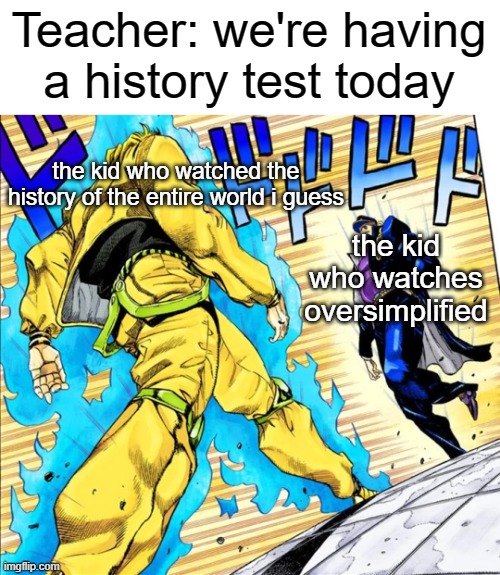 Jojo's Walk | Teacher: we're having a history test today; the kid who watched the history of the entire world i guess; the kid who watches oversimplified | image tagged in jojo's walk | made w/ Imgflip meme maker
