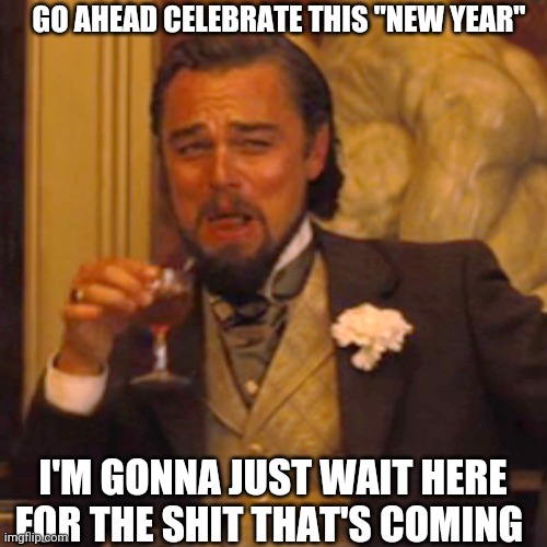 Laughing Leo | GO AHEAD CELEBRATE THIS "NEW YEAR"; I'M GONNA JUST WAIT HERE FOR THE SHIT THAT'S COMING | image tagged in memes,laughing leo | made w/ Imgflip meme maker