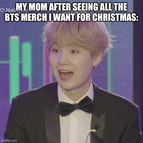 bts meme | MY MOM AFTER SEEING ALL THE BTS MERCH I WANT FOR CHRISTMAS: | image tagged in bts | made w/ Imgflip meme maker