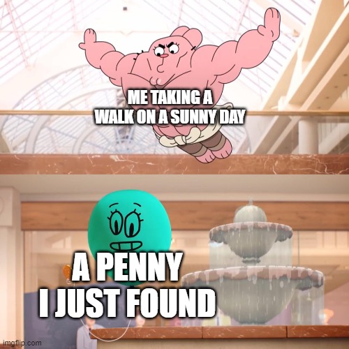 Amazing world of gumball: Richard jumping on balloon | ME TAKING A WALK ON A SUNNY DAY; A PENNY I JUST FOUND | image tagged in amazing world of gumball richard jumping on balloon | made w/ Imgflip meme maker