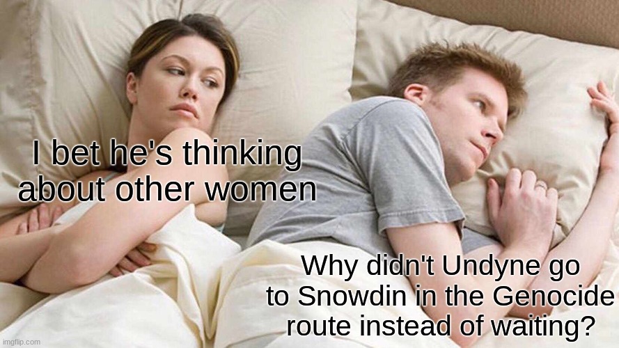 I Bet He's Thinking About Other Women | I bet he's thinking about other women; Why didn't Undyne go to Snowdin in the Genocide route instead of waiting? | image tagged in undyne,undertale,snowdin,genocide | made w/ Imgflip meme maker