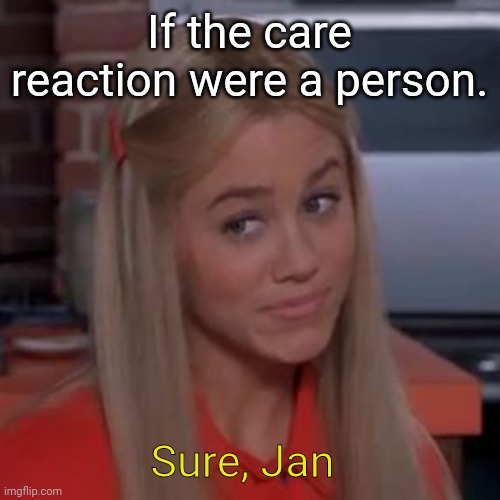 Sure Jan | If the care reaction were a person. Sure, Jan | image tagged in sure jan | made w/ Imgflip meme maker
