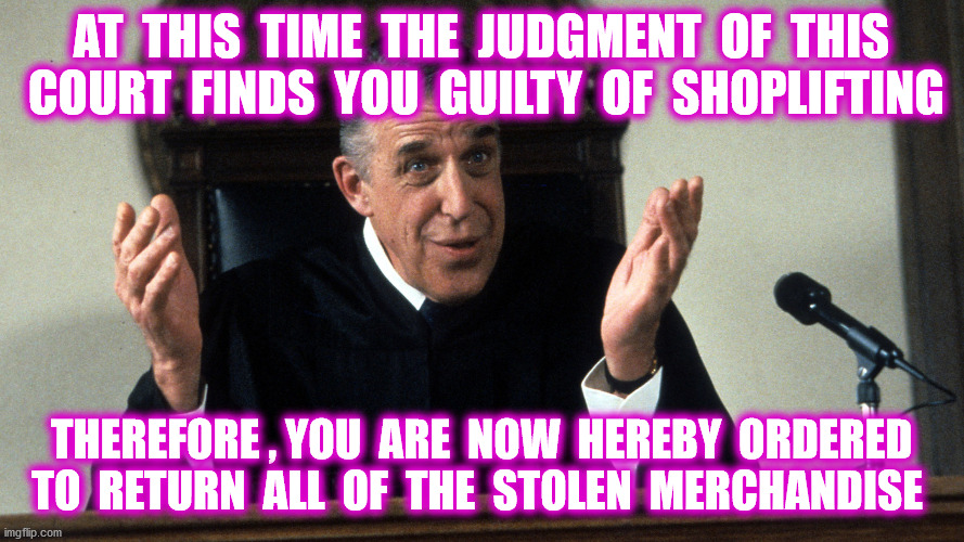AT  THIS  TIME  THE  JUDGMENT  OF  THIS  COURT  FINDS  YOU  GUILTY  OF  SHOPLIFTING THEREFORE , YOU  ARE  NOW  HEREBY  ORDERED  TO  RETURN   | made w/ Imgflip meme maker