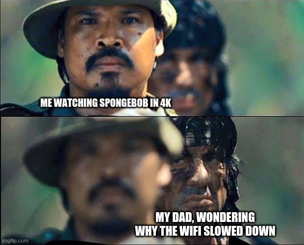Rambo mad | ME WATCHING SPONGEBOB IN 4K; MY DAD, WONDERING WHY THE WIFI SLOWED DOWN | image tagged in spongebob | made w/ Imgflip meme maker