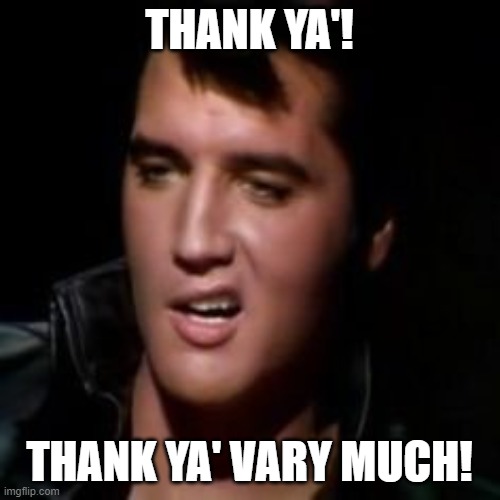 Elvis, thank you | THANK YA'! THANK YA' VARY MUCH! | image tagged in elvis thank you | made w/ Imgflip meme maker