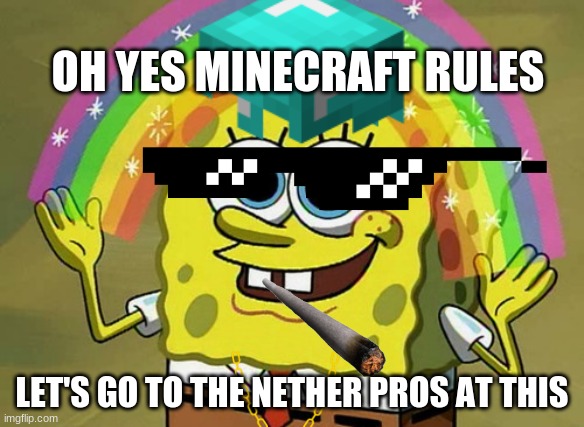 X (Steve)_Gonna_Give_it_to_Ya (For the new Minecraft movie) | OH YES MINECRAFT RULES; LET'S GO TO THE NETHER PROS AT THIS | image tagged in imagination spongebob | made w/ Imgflip meme maker