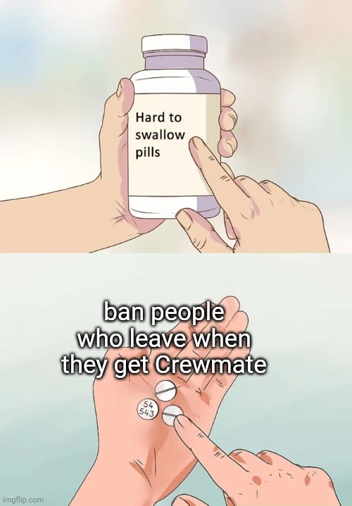 Confusing really | ban people who leave when they get Crewmate | image tagged in memes,hard to swallow pills,among us,ban | made w/ Imgflip meme maker