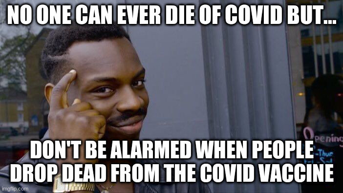 Don't Be Alarmed | NO ONE CAN EVER DIE OF COVID BUT... DON'T BE ALARMED WHEN PEOPLE DROP DEAD FROM THE COVID VACCINE | image tagged in covid vaccine,vaccine deaths | made w/ Imgflip meme maker
