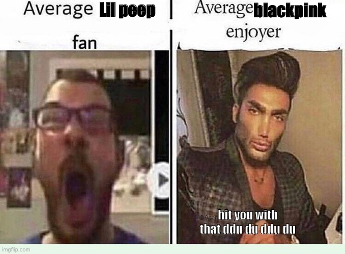 Average *BLANK* Fan VS Average *BLANK* Enjoyer | Lil peep; blackpink; hit you with that ddu du ddu du | image tagged in average blank fan vs average blank enjoyer | made w/ Imgflip meme maker
