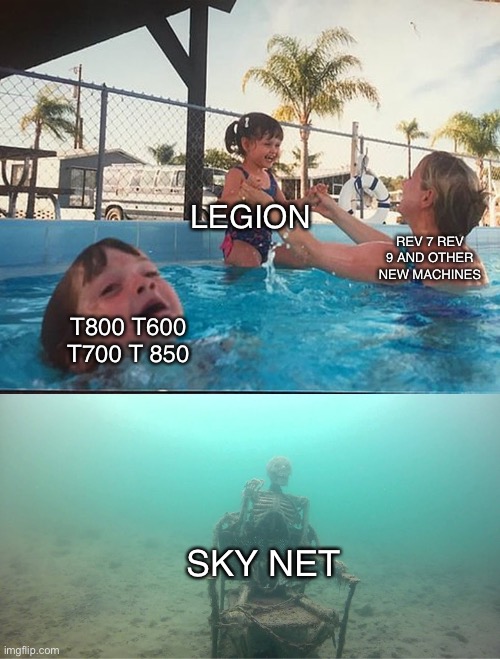Rip the T800 | LEGION; REV 7 REV 9 AND OTHER NEW MACHINES; T800 T600 T700 T 850; SKY NET | image tagged in mother ignoring kid drowning in a pool | made w/ Imgflip meme maker