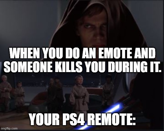 Star Wars Anikin kill younglings | WHEN YOU DO AN EMOTE AND SOMEONE KILLS YOU DURING IT. YOUR PS4 REMOTE: | image tagged in star wars anikin kill younglings | made w/ Imgflip meme maker