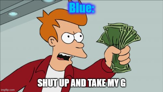 Shut Up And Take My Money Fry Meme | Blue: SHUT UP AND TAKE MY G | image tagged in memes,shut up and take my money fry | made w/ Imgflip meme maker