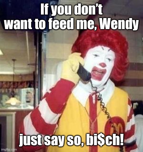 Ronald McDonald Temp | If you don’t want to feed me, Wendy just say so, bi$ch! | image tagged in ronald mcdonald temp | made w/ Imgflip meme maker