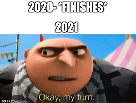 Don't mind my inglesh | 2020- *FINISHES*; 2021 | image tagged in okay my turn | made w/ Imgflip meme maker