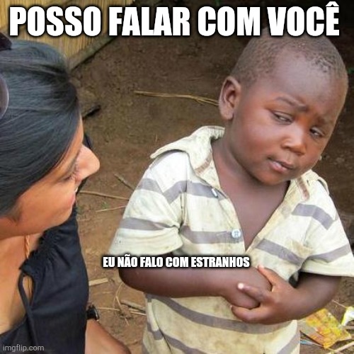 Menino esperto | POSSO FALAR COM VOCÊ; EU NÃO FALO COM ESTRANHOS | image tagged in memes,third world skeptical kid | made w/ Imgflip meme maker