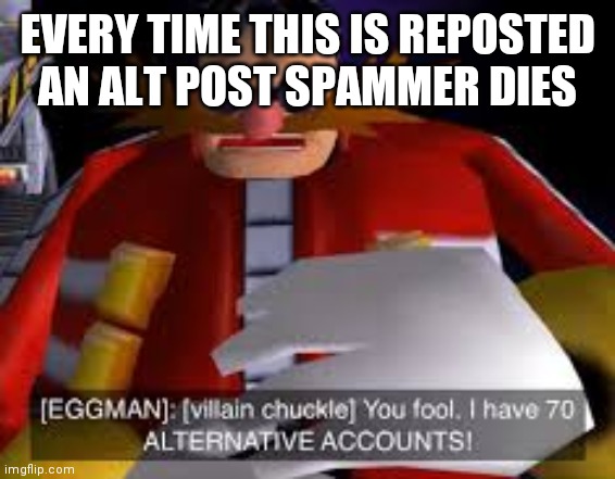 ͡° ᴗ  ͡° | EVERY TIME THIS IS REPOSTED AN ALT POST SPAMMER DIES | made w/ Imgflip meme maker