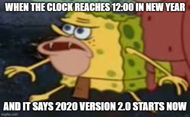 Spongegar | WHEN THE CLOCK REACHES 12:00 IN NEW YEAR; AND IT SAYS 2020 VERSION 2.0 STARTS NOW | image tagged in memes,spongegar | made w/ Imgflip meme maker