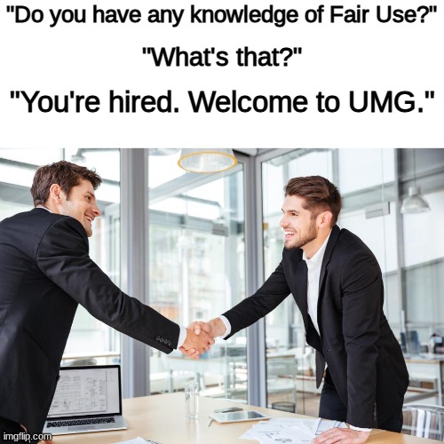 Job interview | "Do you have any knowledge of Fair Use?"; "What's that?"; "You're hired. Welcome to UMG." | image tagged in job interview,memes,umg,youtube,so true memes | made w/ Imgflip meme maker