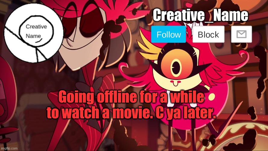 E | Going offline for a while to watch a movie. C ya later. | made w/ Imgflip meme maker