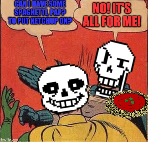 Papyrus loves spaghetti! | CAN I HAVE SOME SPAGHETTI, PAP? TO PUT KETCHUP ON? NO! IT'S ALL FOR ME! | image tagged in papyrus slapping sans,papyrus x spaghetti,papyrus undertale,spaghetti | made w/ Imgflip meme maker