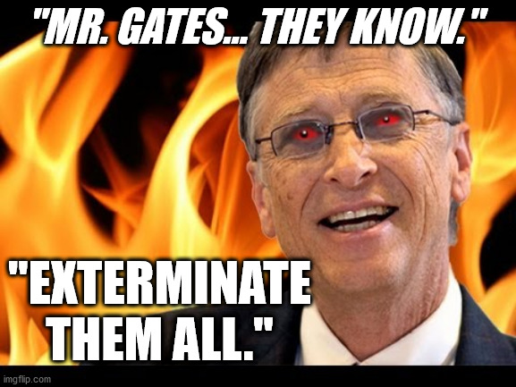 We Know. | "MR. GATES... THEY KNOW."; "EXTERMINATE THEM ALL." | image tagged in bill gates evil devil,bill gates,vaccines,vaccine,covid | made w/ Imgflip meme maker