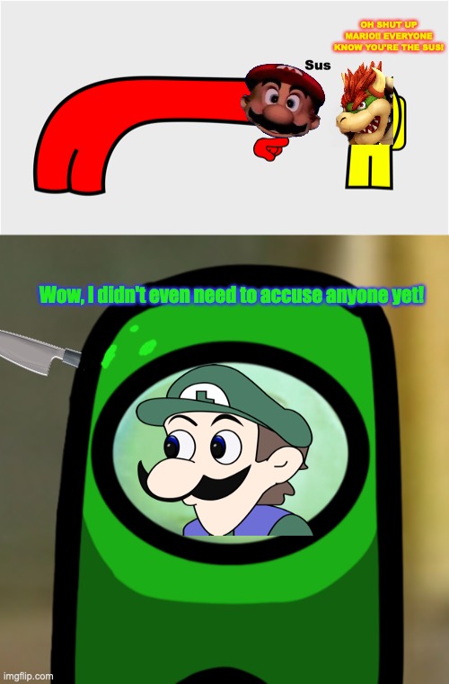 Among us, but it's Super Mario characters. |  OH SHUT UP MARIO!! EVERYONE KNOW YOU'RE THE SUS! Wow, I didn't even need to accuse anyone yet! | image tagged in among us sus,green sus,imposter,weegee,nintendo,super mario | made w/ Imgflip meme maker