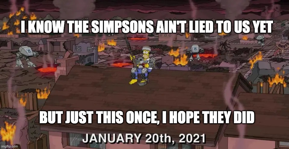 January, 2021 | I KNOW THE SIMPSONS AIN'T LIED TO US YET; BUT JUST THIS ONCE, I HOPE THEY DID | image tagged in simpsons,prediction | made w/ Imgflip meme maker