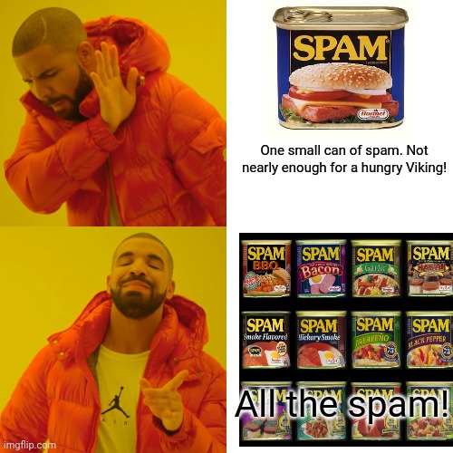 Morrrrrrr spam! | One small can of spam. Not nearly enough for a hungry Viking! All the spam! | image tagged in memes,drake hotline bling,spam,morrrrrrr spam,even morrrrrrr spam | made w/ Imgflip meme maker